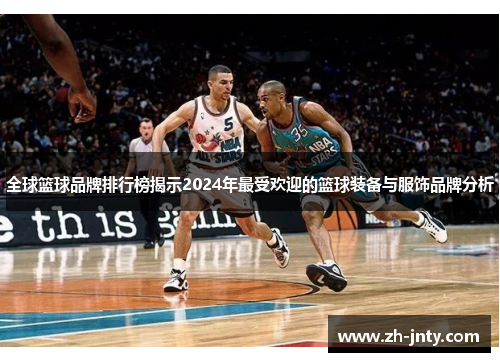 全球篮球品牌排行榜揭示2024年最受欢迎的篮球装备与服饰品牌分析
