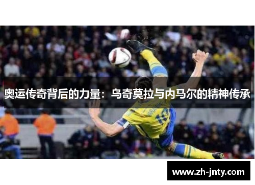奥运传奇背后的力量：乌奇莫拉与内马尔的精神传承