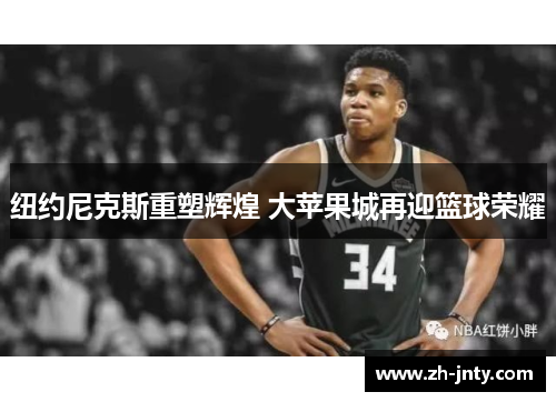 纽约尼克斯重塑辉煌 大苹果城再迎篮球荣耀