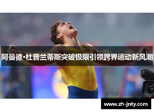 阿曼德·杜普兰蒂斯突破极限引领跨界运动新风潮